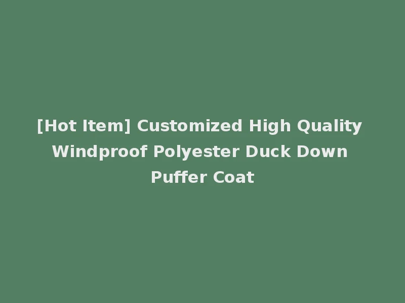 [Hot Item] Customized High Quality Windproof Polyester Duck Down Puffer Coat