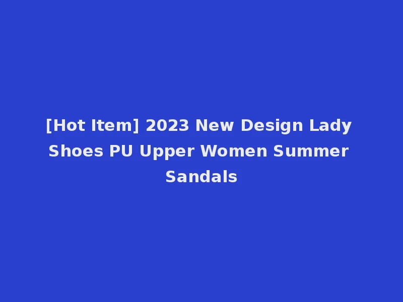 [Hot Item] 2023 New Design Lady Shoes PU Upper Women Summer Sandals