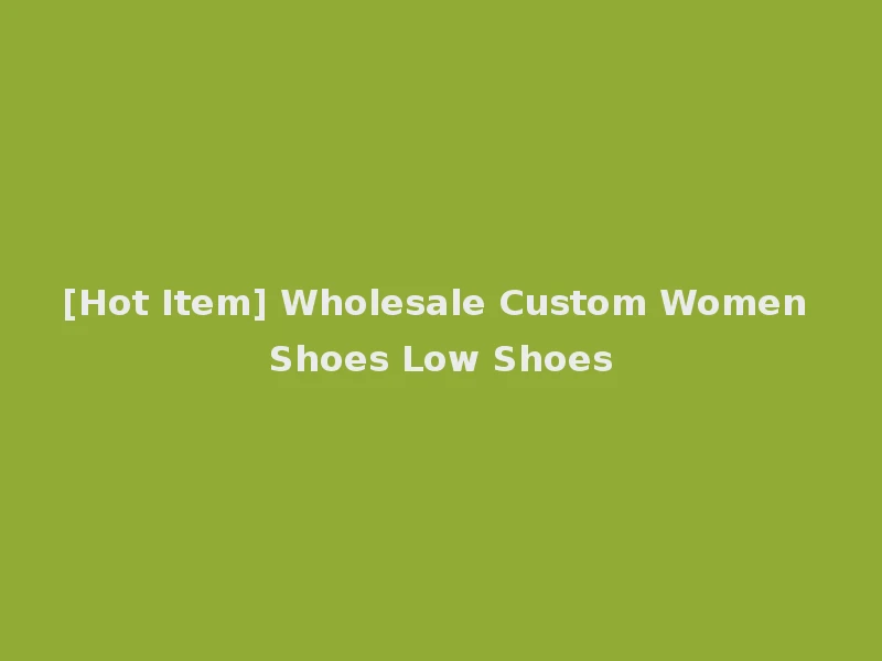 [Hot Item] Wholesale Custom Women Shoes Low Shoes