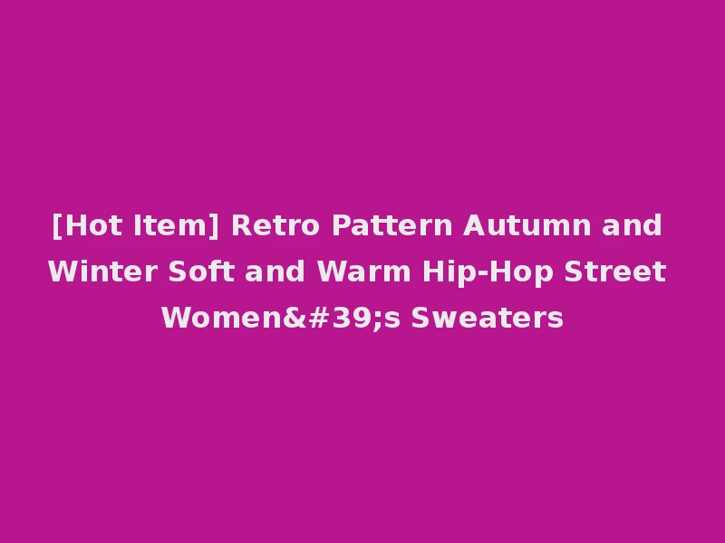 [Hot Item] Retro Pattern Autumn and Winter Soft and Warm Hip-Hop Street Women's Sweaters