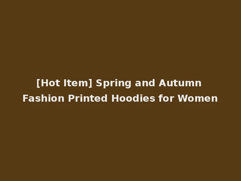 [Hot Item] Spring and Autumn Fashion Printed Hoodies for Women
