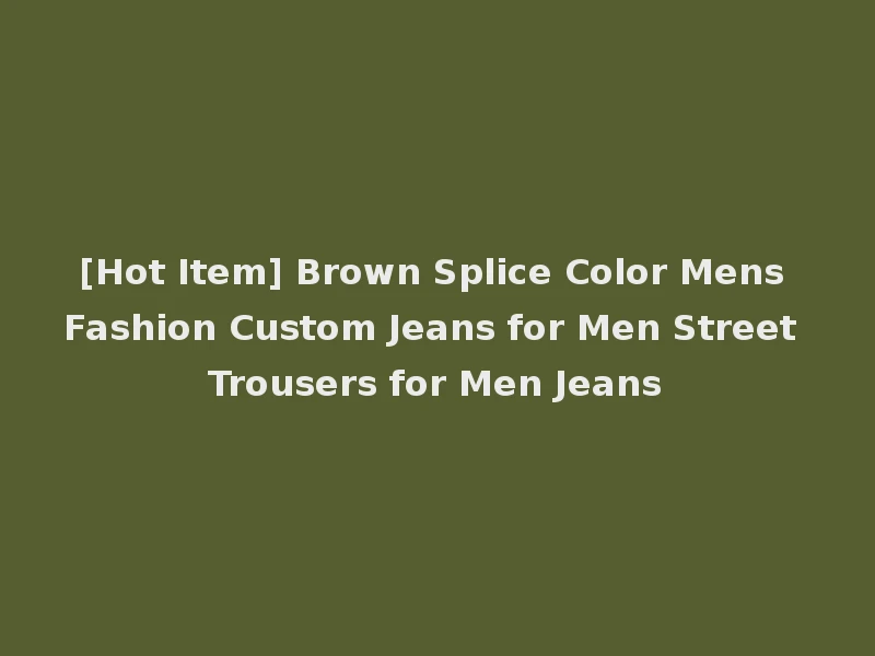 [Hot Item] Brown Splice Color Mens Fashion Custom Jeans for Men Street Trousers for Men Jeans