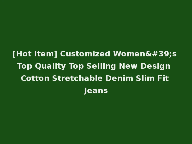 [Hot Item] Customized Women's Top Quality Top Selling New Design Cotton Stretchable Denim Slim Fit Jeans