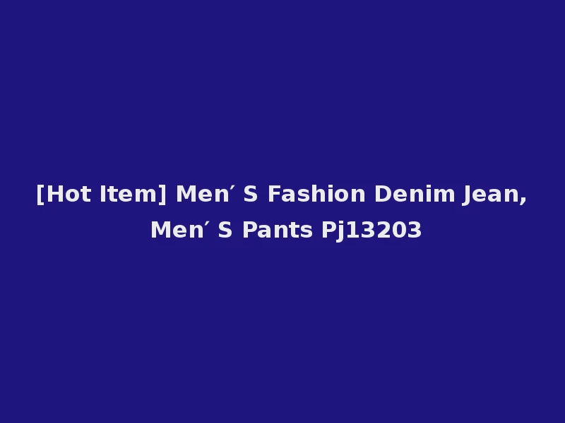 [Hot Item] Men′ S Fashion Denim Jean, Men′ S Pants Pj13203