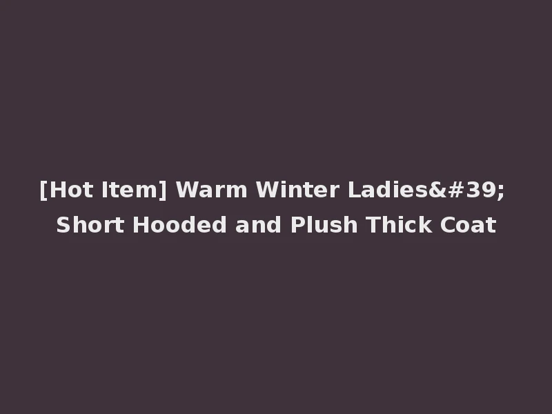 [Hot Item] Warm Winter Ladies' Short Hooded and Plush Thick Coat