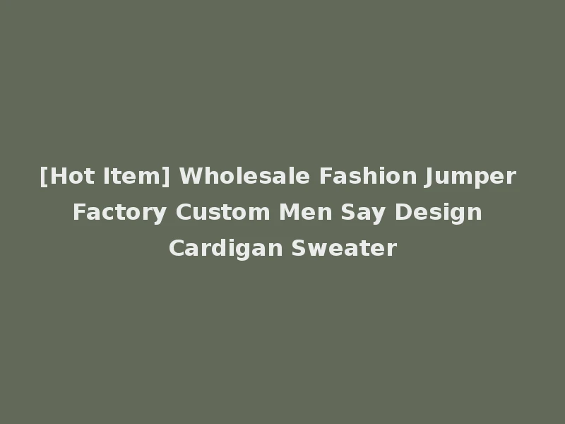 [Hot Item] Wholesale Fashion Jumper Factory Custom Men Say Design Cardigan Sweater
