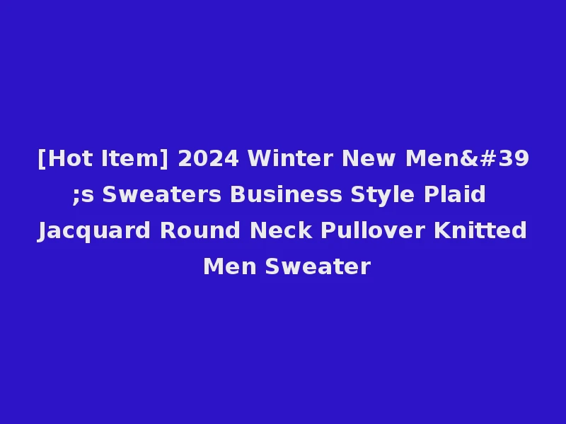 [Hot Item] 2024 Winter New Men's Sweaters Business Style Plaid Jacquard Round Neck Pullover Knitted Men Sweater