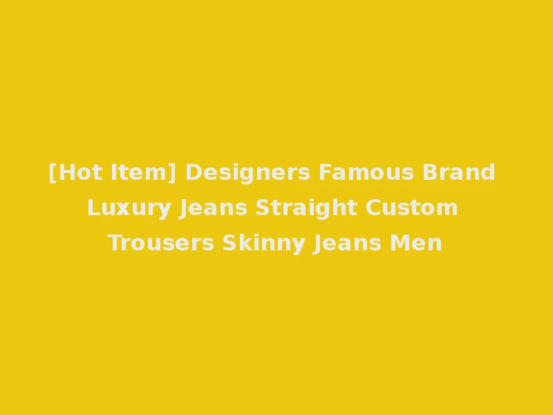 [Hot Item] Designers Famous Brand Luxury Jeans Straight Custom Trousers Skinny Jeans Men