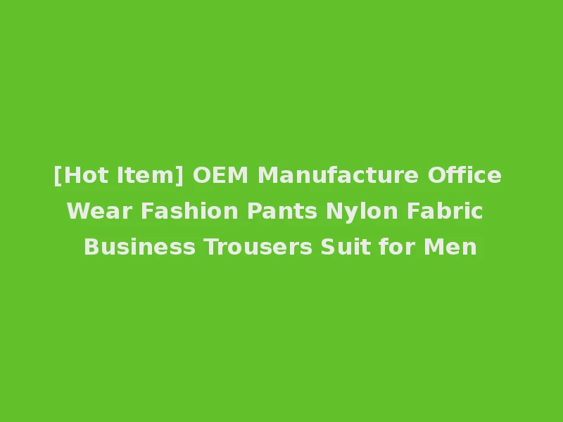 [Hot Item] OEM Manufacture Office Wear Fashion Pants Nylon Fabric Business Trousers Suit for Men