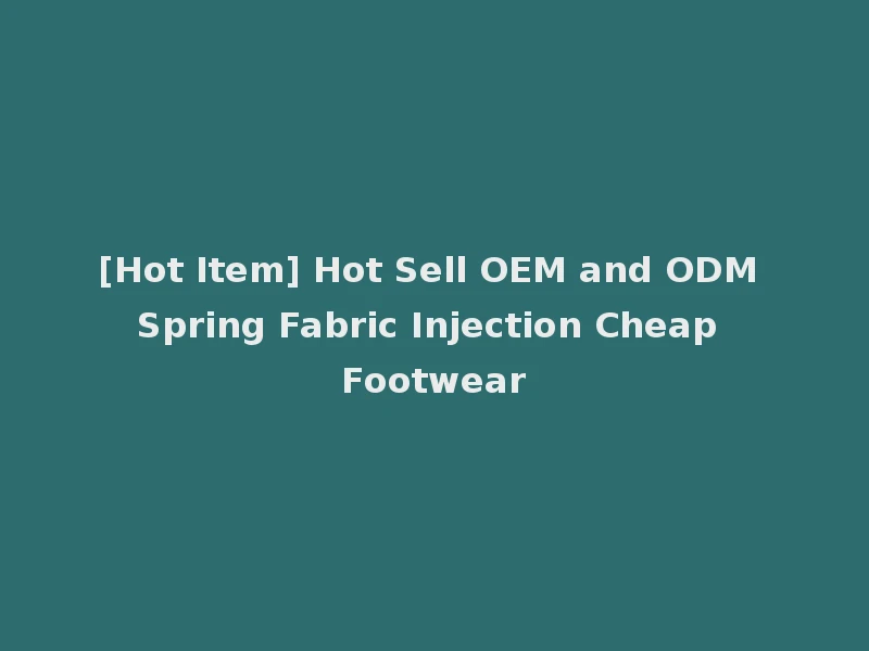 [Hot Item] Hot Sell OEM and ODM Spring Fabric Injection Cheap Footwear