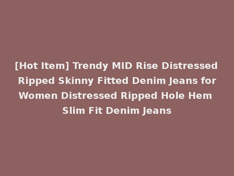 [Hot Item] Trendy MID Rise Distressed Ripped Skinny Fitted Denim Jeans for Women Distressed Ripped Hole Hem Slim Fit Denim Jeans
