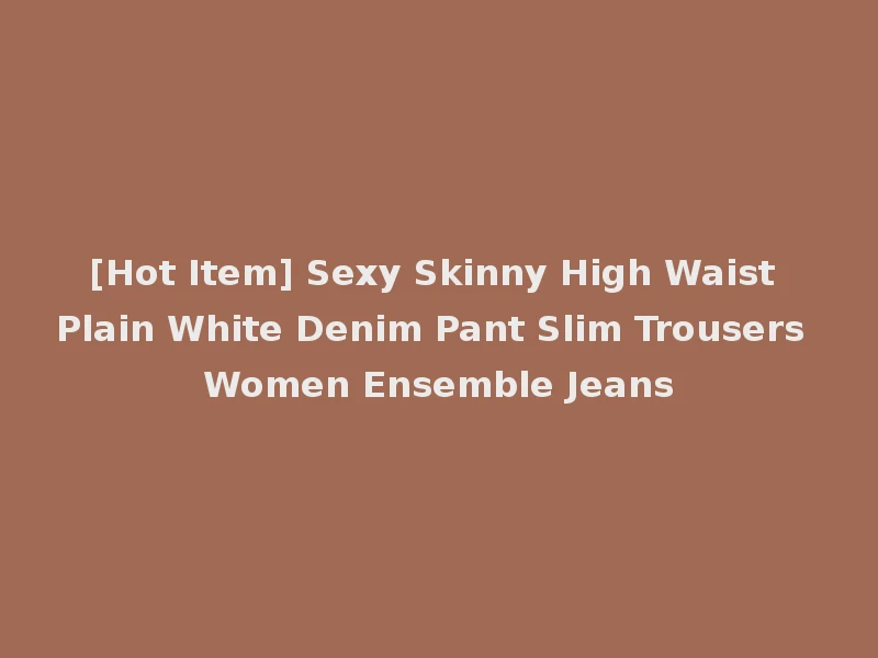 [Hot Item] Sexy Skinny High Waist Plain White Denim Pant Slim Trousers Women Ensemble Jeans