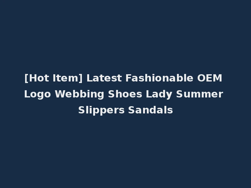 [Hot Item] Latest Fashionable OEM Logo Webbing Shoes Lady Summer Slippers Sandals