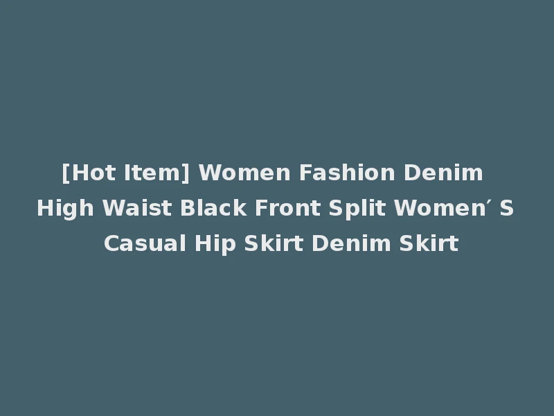 [Hot Item] Women Fashion Denim High Waist Black Front Split Women′ S Casual Hip Skirt Denim Skirt