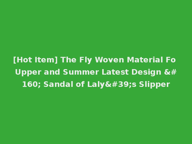 [Hot Item] The Fly Woven Material Fo Upper and Summer Latest Design   Sandal of Laly's Slipper