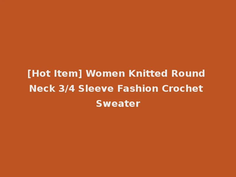 [Hot Item] Women Knitted Round Neck 3/4 Sleeve Fashion Crochet Sweater