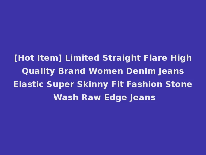 [Hot Item] Limited Straight Flare High Quality Brand Women Denim Jeans Elastic Super Skinny Fit Fashion Stone Wash Raw Edge Jeans