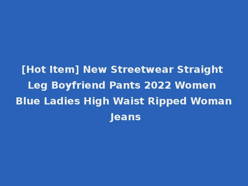 [Hot Item] New Streetwear Straight Leg Boyfriend Pants 2022 Women Blue Ladies High Waist Ripped Woman Jeans