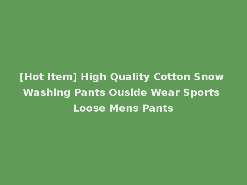 [Hot Item] High Quality Cotton Snow Washing Pants Ouside Wear Sports Loose Mens Pants