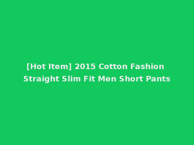 [Hot Item] 2015 Cotton Fashion Straight Slim Fit Men Short Pants