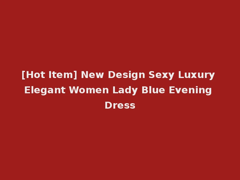 [Hot Item] New Design Sexy Luxury Elegant Women Lady Blue Evening Dress