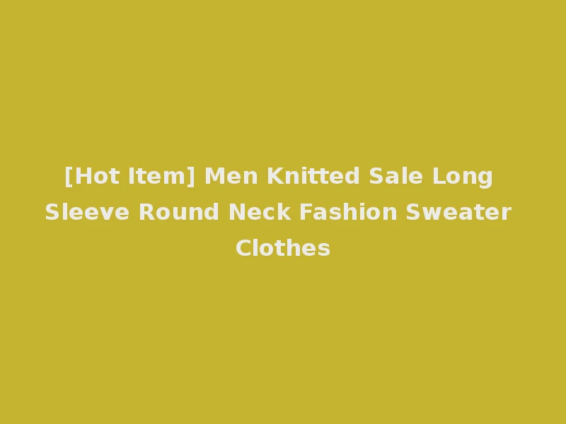 [Hot Item] Men Knitted Sale Long Sleeve Round Neck Fashion Sweater Clothes