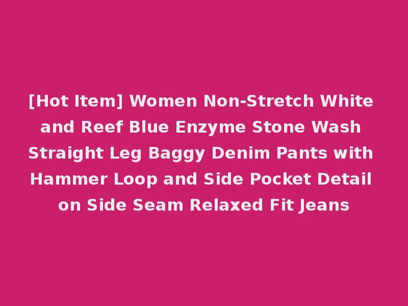 [Hot Item] Women Non-Stretch White and Reef Blue Enzyme Stone Wash Straight Leg Baggy Denim Pants with Hammer Loop and Side Pocket Detail on Side Seam Relaxed Fit Jeans