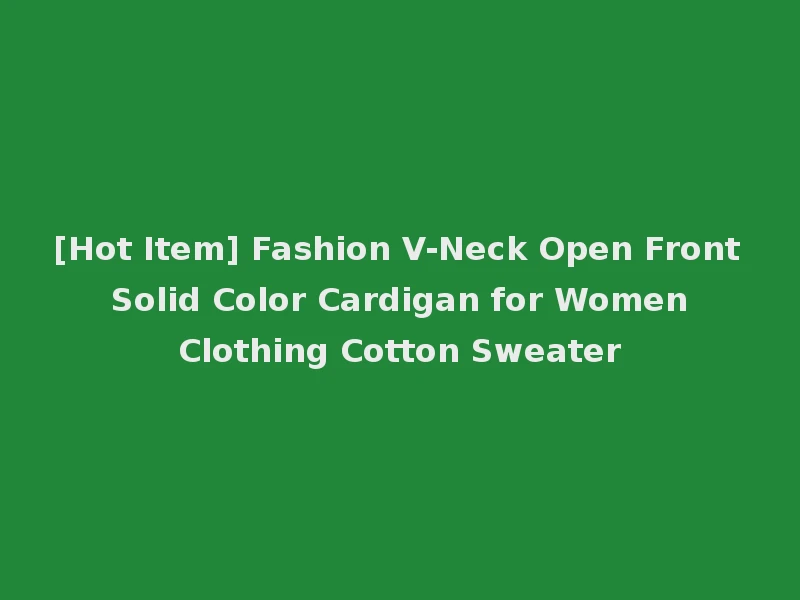 [Hot Item] Fashion V-Neck Open Front Solid Color Cardigan for Women Clothing Cotton Sweater