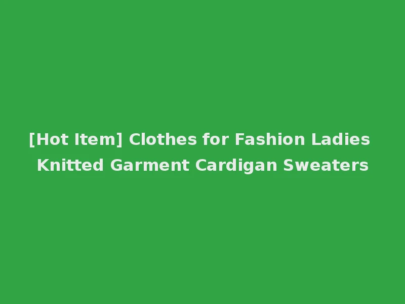 [Hot Item] Clothes for Fashion Ladies Knitted Garment Cardigan Sweaters
