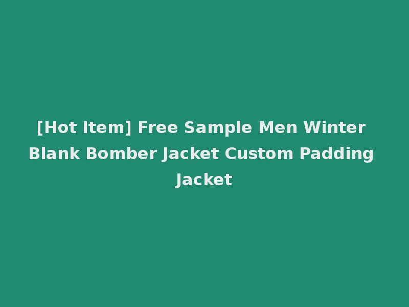 [Hot Item] Free Sample Men Winter Blank Bomber Jacket Custom Padding Jacket
