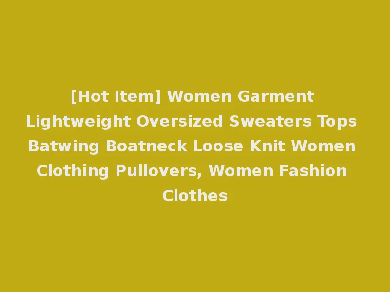 [Hot Item] Women Garment Lightweight Oversized Sweaters Tops Batwing Boatneck Loose Knit Women Clothing Pullovers, Women Fashion Clothes