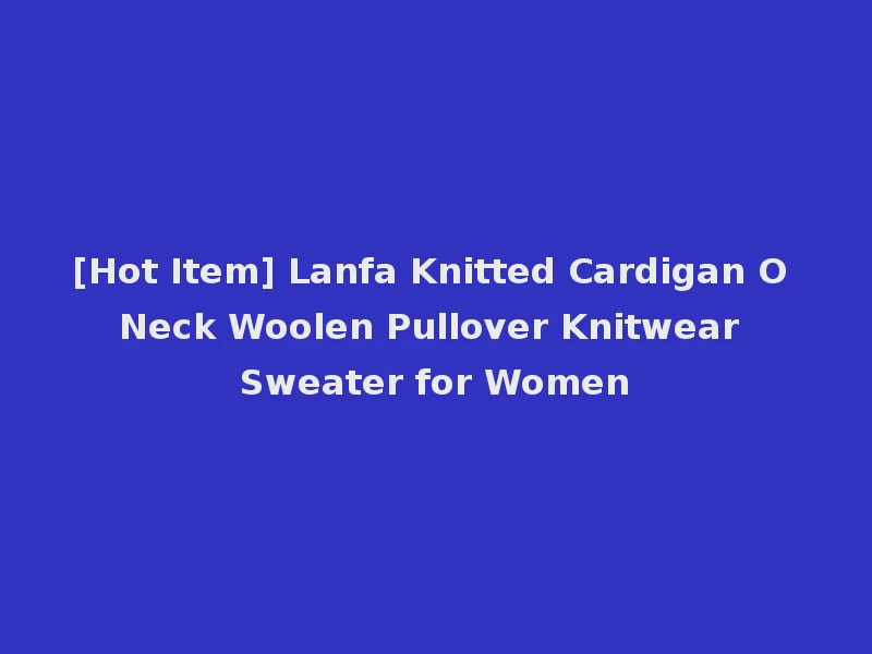 [Hot Item] Lanfa Knitted Cardigan O Neck Woolen Pullover Knitwear Sweater for Women