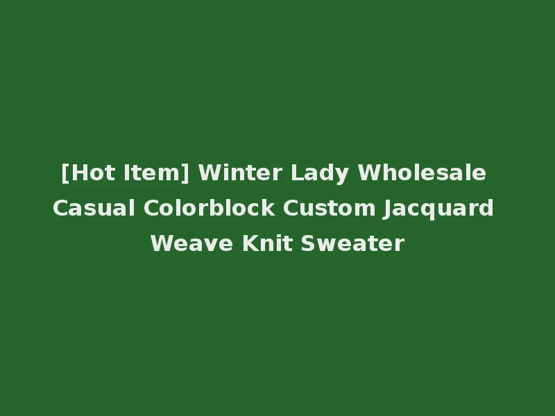 [Hot Item] Winter Lady Wholesale Casual Colorblock Custom Jacquard Weave Knit Sweater