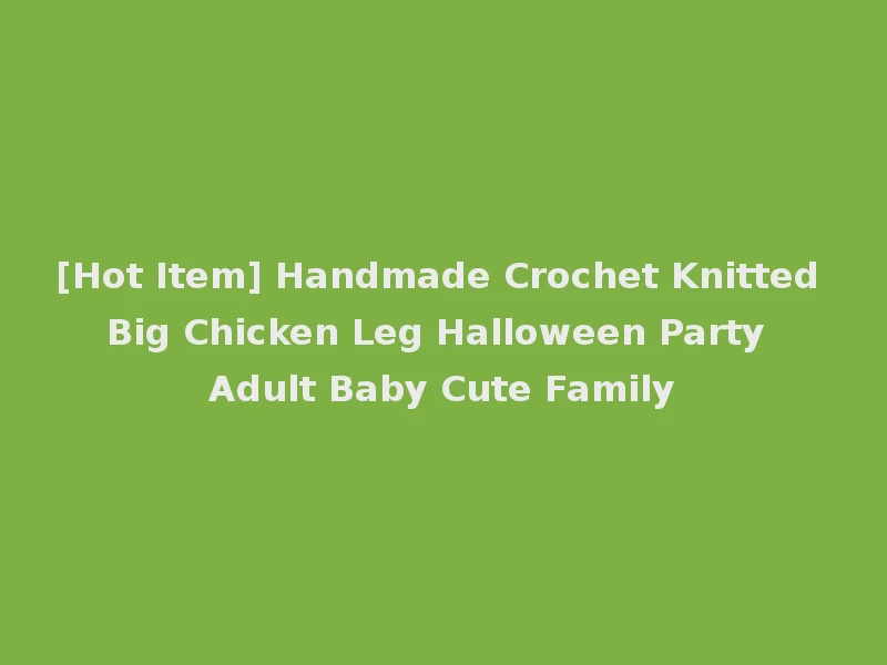 [Hot Item] Handmade Crochet Knitted Big Chicken Leg Halloween Party Adult Baby Cute Family