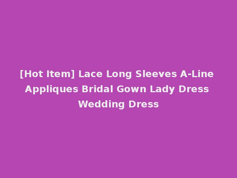 [Hot Item] Lace Long Sleeves A-Line Appliques Bridal Gown Lady Dress Wedding Dress