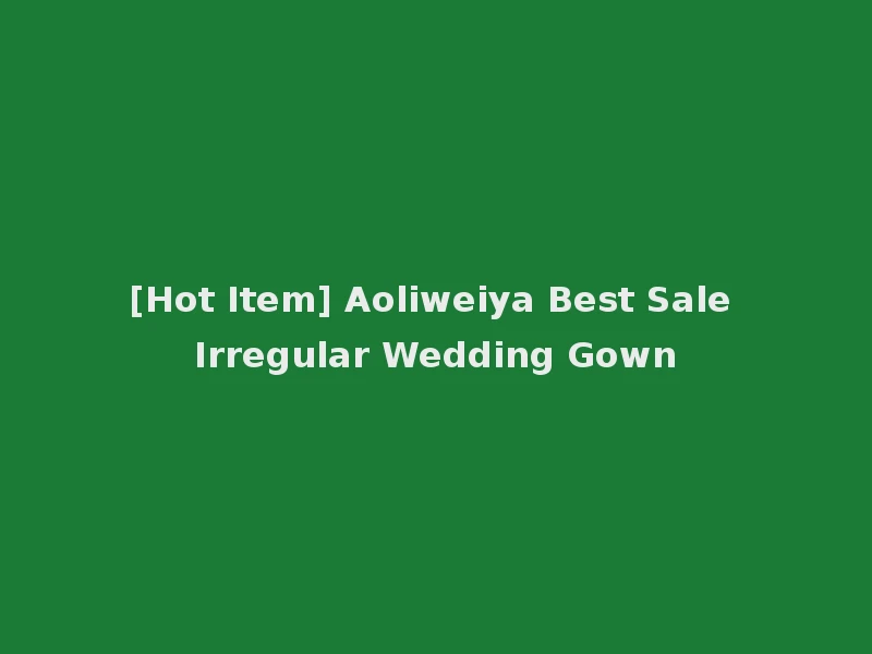 [Hot Item] Aoliweiya Best Sale Irregular Wedding Gown