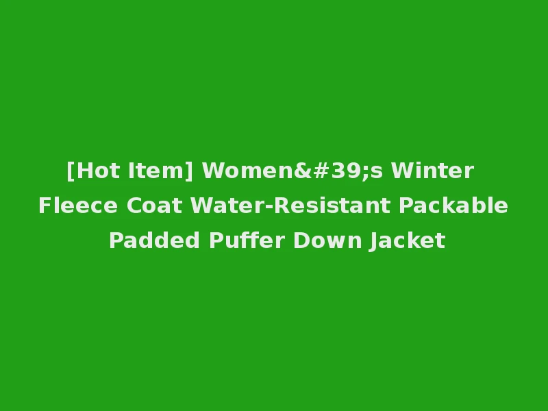[Hot Item] Women's Winter Fleece Coat Water-Resistant Packable Padded Puffer Down Jacket