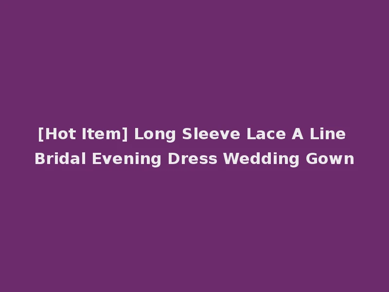 [Hot Item] Long Sleeve Lace A Line Bridal Evening Dress Wedding Gown