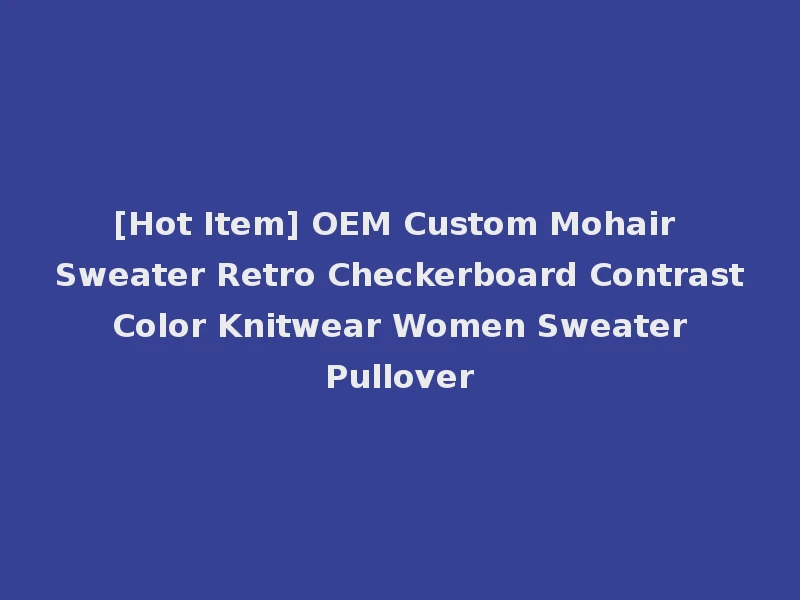 [Hot Item] OEM Custom Mohair Sweater Retro Checkerboard Contrast Color Knitwear Women Sweater Pullover