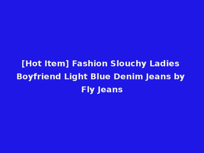 [Hot Item] Fashion Slouchy Ladies Boyfriend Light Blue Denim Jeans by Fly Jeans