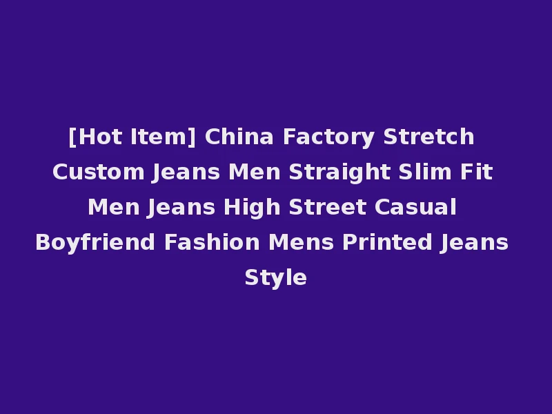 [Hot Item] China Factory Stretch Custom Jeans Men Straight Slim Fit Men Jeans High Street Casual Boyfriend Fashion Mens Printed Jeans Style