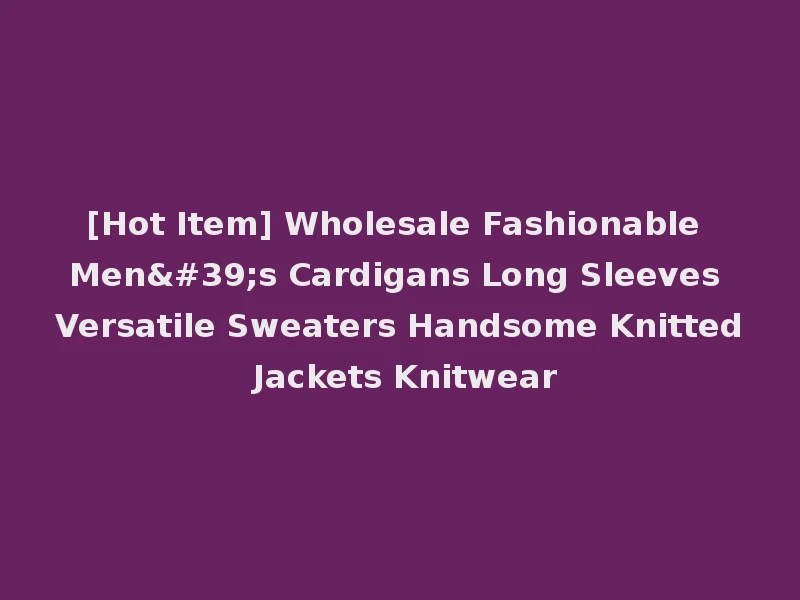 [Hot Item] Wholesale Fashionable Men's Cardigans Long Sleeves Versatile Sweaters Handsome Knitted Jackets Knitwear