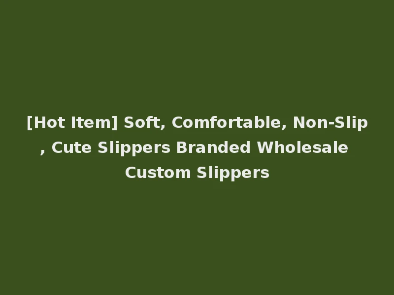 [Hot Item] Soft, Comfortable, Non-Slip, Cute Slippers Branded Wholesale Custom Slippers