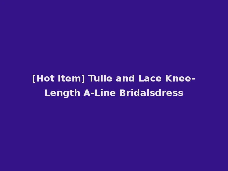 [Hot Item] Tulle and Lace Knee-Length A-Line Bridalsdress