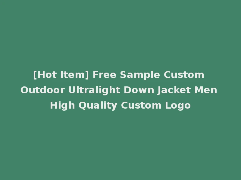 [Hot Item] Free Sample Custom Outdoor Ultralight Down Jacket Men High Quality Custom Logo