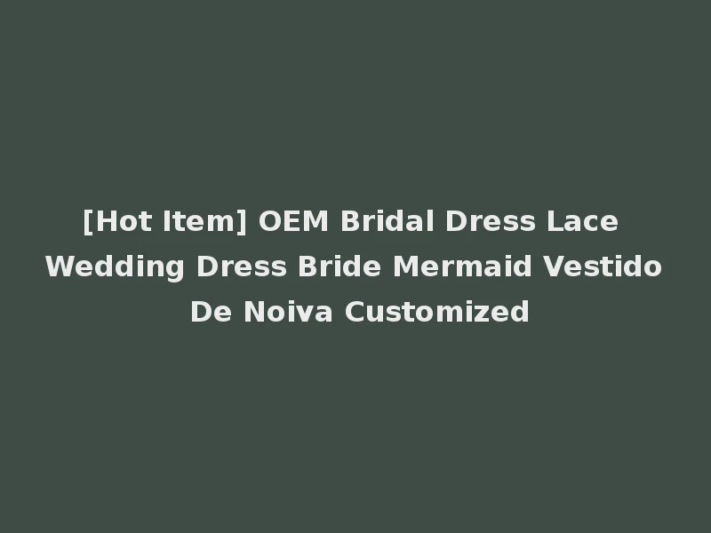 [Hot Item] OEM Bridal Dress Lace Wedding Dress Bride Mermaid Vestido De Noiva Customized