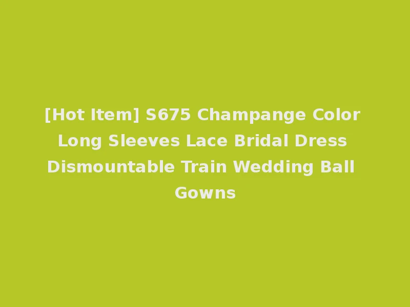 [Hot Item] S675 Champange Color Long Sleeves Lace Bridal Dress Dismountable Train Wedding Ball Gowns