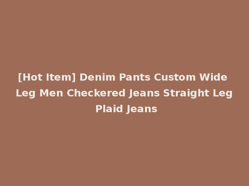 [Hot Item] Denim Pants Custom Wide Leg Men Checkered Jeans Straight Leg Plaid Jeans