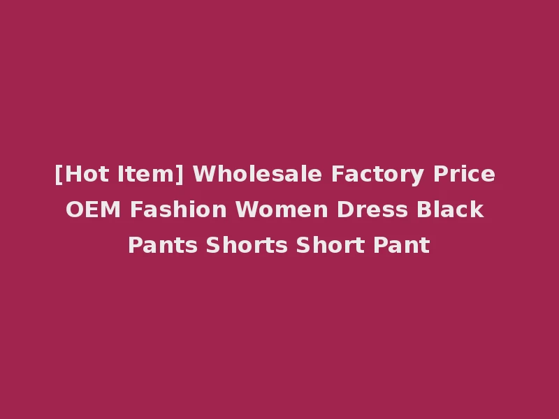 [Hot Item] Wholesale Factory Price OEM Fashion Women Dress Black Pants Shorts Short Pant