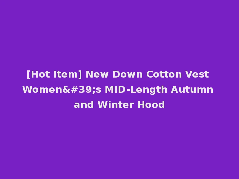 [Hot Item] New Down Cotton Vest Women's MID-Length Autumn and Winter Hood